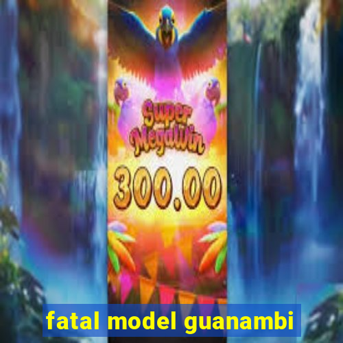 fatal model guanambi